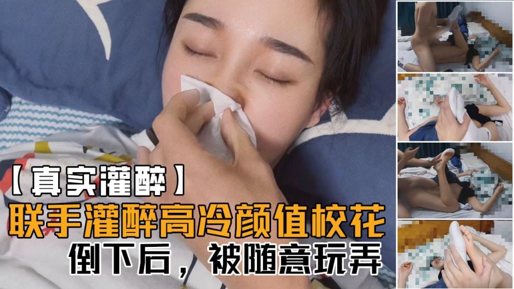 【真实灌醉】联手朋友几人灌醉平时高冷无比的颜值校花，醒着的时候多牛逼，现在倒下了，被随意玩！