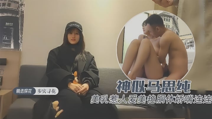 探花精选约操极品外围神似马思纯一对美乳惹人爱美艳胴体娇喘连连
