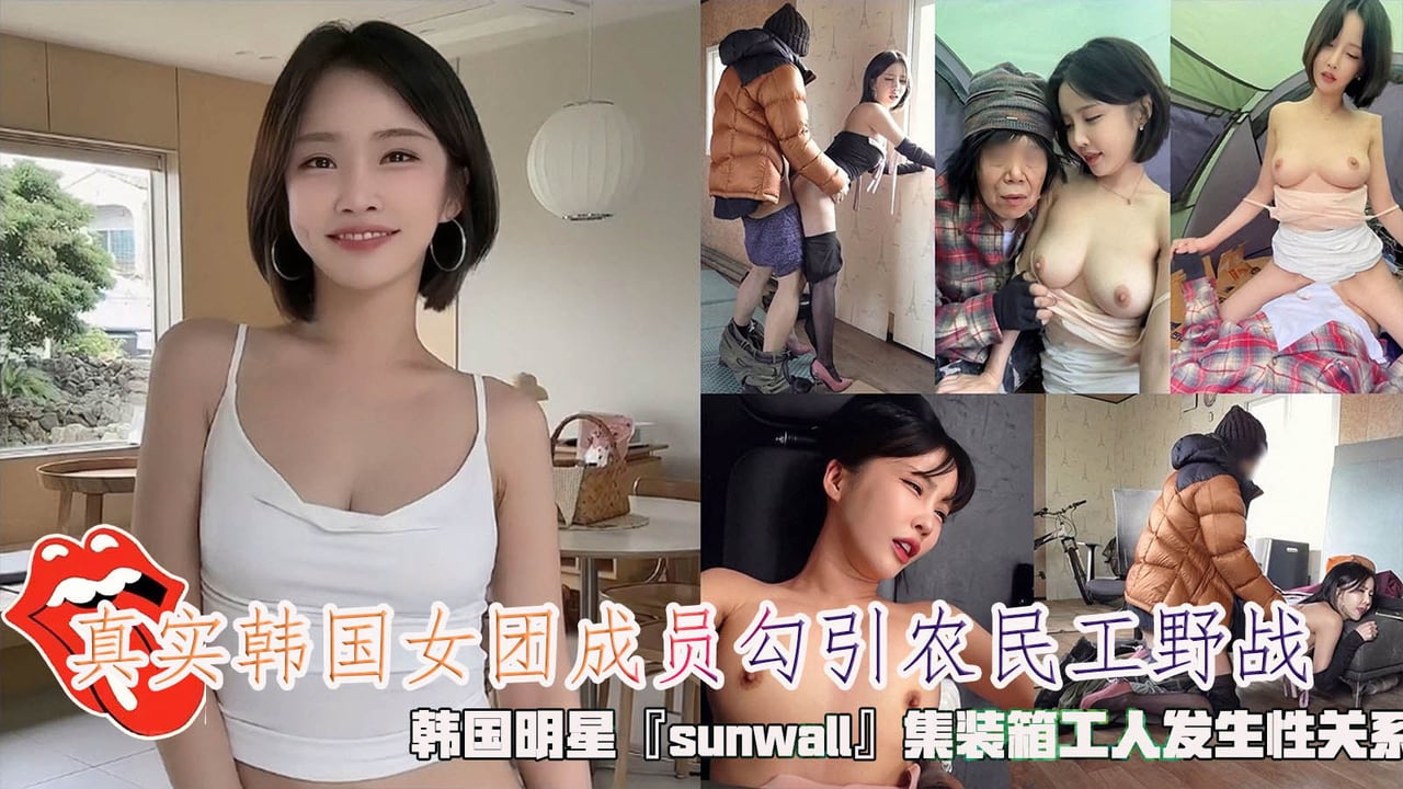 农民真实韩国女团成员勾引工野战，韩国明星『sunwall』集装箱工人发生性关系，清纯靓丽的外表操起来比谁都骚。