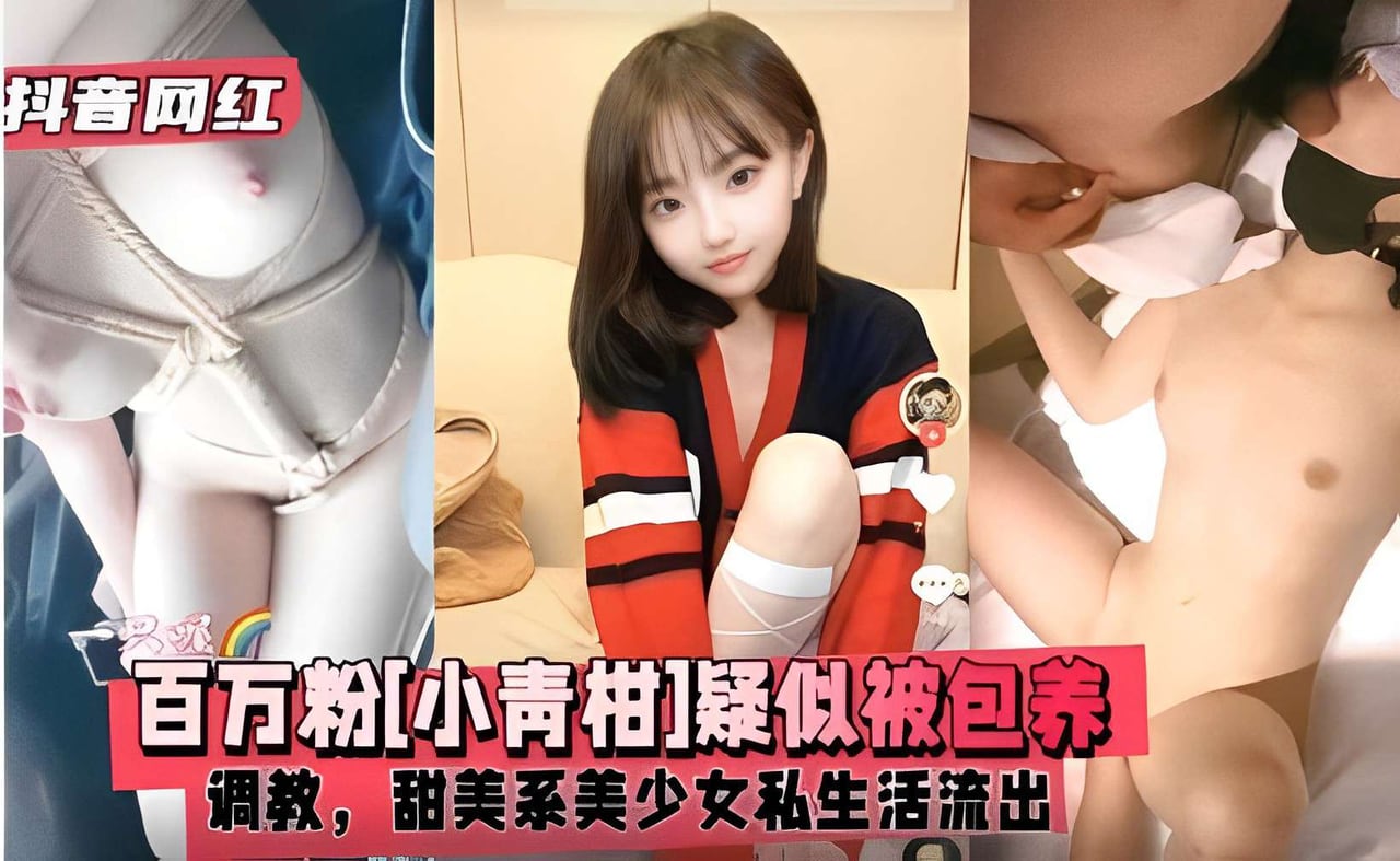 抖音网红百万粉[小青柑]疑似被包养调教，甜美系美少女私生活流出