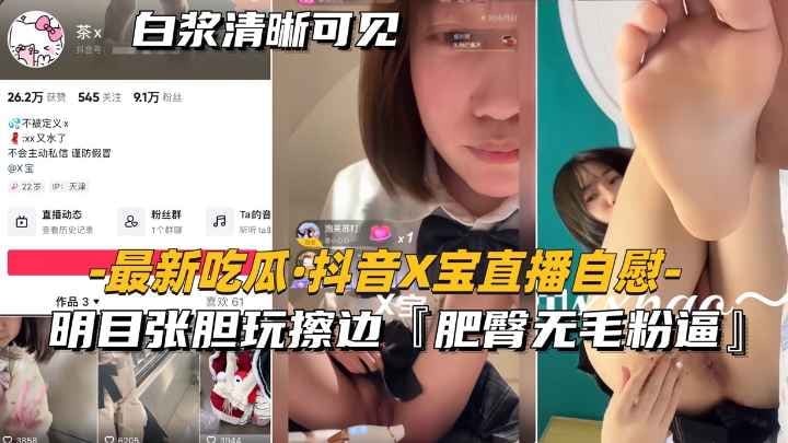 【最新吃瓜-抖音x宝直播自慰】明目张胆玩擦边，肥臀无毛粉逼