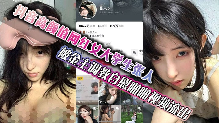 抖音高颜值网红女大学生张人 被金主调教自慰啪啪视频流出 真的嫩啊
