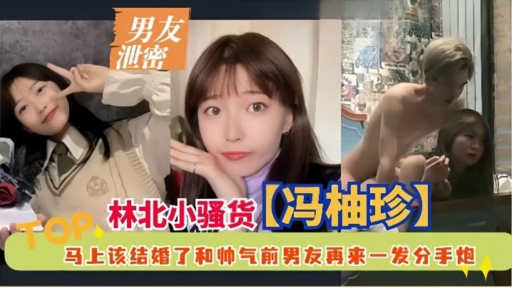 【男友泄密】林北小骚货冯柚珍，马上该结婚了和帅气前男友再来一发分手炮#清晰对话
