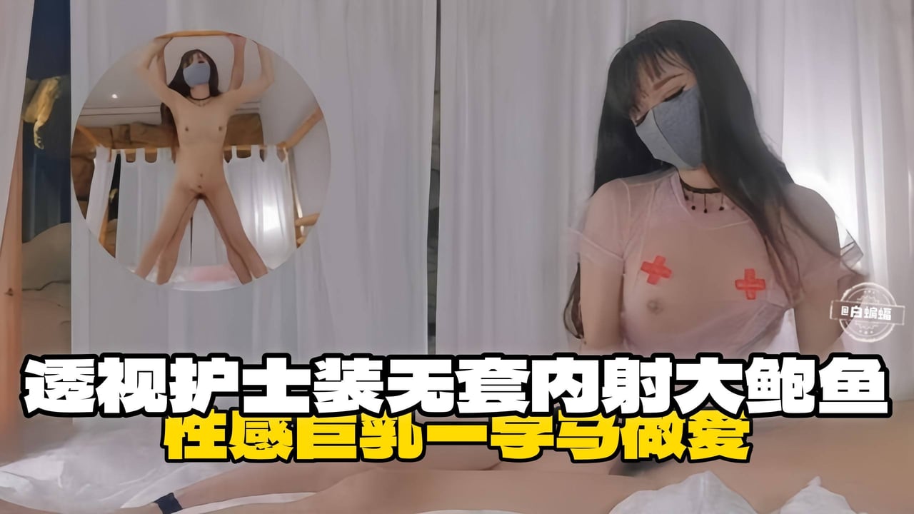 性感巨乳-透视装护士一字马无套内射大鲍鱼乖巧护士