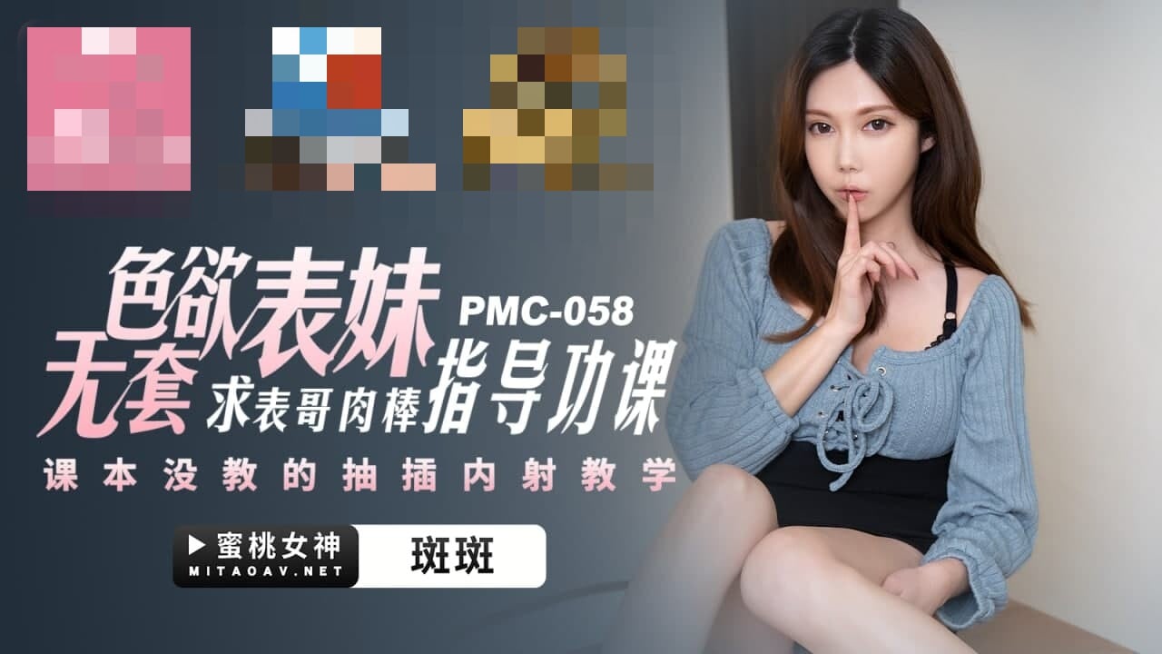 PMC058 色欲表妹无套求表哥肉棒指导功课 课本没教的抽插内射教学 斑斑