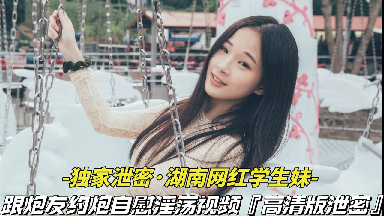 独家泄密-湖南网红学生妹】跟炮友约炮自慰淫荡视频被泄密，清纯外表下竟是个淫荡骚货