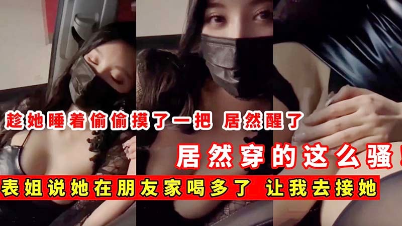 表姐喝多了，让我去接她，偷偷摸一把，居然穿这么骚