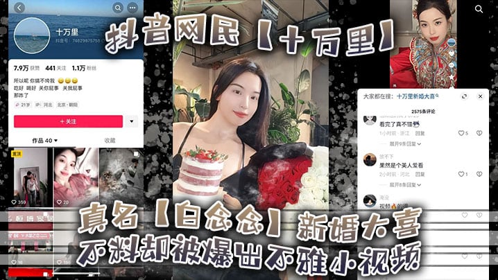 抖音网民【十万里】真名【白念念】新婚大喜，不料却被爆出不雅小视频，新郎可能还被蒙在鼓里！